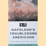 Napoleon's Troublesome Americans: Franco-American Relations, 1804-1815 door Peter P. Hill