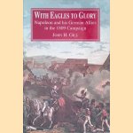 With Eagles to Glory: Napoleon and His German Allies in the 1809 Campaign door John H. Gill