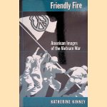 Friendly Fire: American Images of the Vietnam War door Katherine Kinney