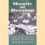 Mantle of Heroism: Tarawa and the Struggle for the Gilberts, November 1943 door Michael B. Graham