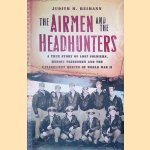 The Airmen and the Headhunters: A True Story of Lost Soldiers, Heroic Tribesmen and the Unlikeliest Rescue of World War II door Judith M. Heimann