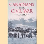 Canadians in the Civil War door Claire Hoy