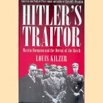 Hitler's Traitor: Martin Bormann and the Defeat of the Reich door Louis C. Kilzer