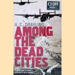 Among the Dead Cities: Was the Allied Bombing of Civilians in WWII a Necessity Or a Crime? door A. C. Grayling