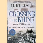 Crossing the Rhine: Breaking Into Nazi Germany, 1944 and 1945: the Greatest Airborne Battles in History door Lloyd Clark