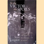 To the Victor the Spoils: D-day and VE Day, the Reality Behind the Heroism door Sean Longden