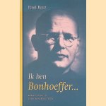 Ik ben Bonhoeffer. . .: roman over een geloofwaardig leven door Paul Barz