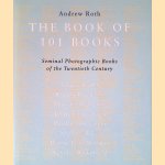 The Book of 101 Books: Seminal Photographic Books of the Twentieth Century door Andrew Roth