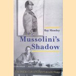 Mussolini's Shadow. The Double Life of Count Galeazzo Ciano door Ray Moseley