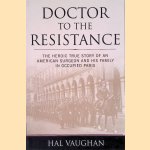 Doctor to the Resistance: The Heroic True Story of an American Surgeon and His Family in Occupied Paris door Hal Vaughan
