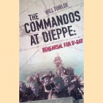 The Commandos at Dieppe: Rehearsal for D-Day door William Fowler