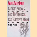 War at Every Door: Partisan Politics and Guerrilla Violence in East Tennessee, 1860-1869 door Noel C. Fisher