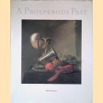 A Prosperous Past: The Sumptuous Still Life in the Netherlands, 1600-1700 door Sam Segal