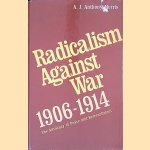 Radicalism Against War, 1906-1914: The Advocacy of Peace and Retrenchment door A. J. Anthony Morris Radicalism Against War, 1906-1914: The Advocacy of Peace and Retrenchment door A. J. Anthony Morris