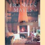 Toscane in huis: heerlijkheden uit het hart van Italië door Frances Mayes e.a.