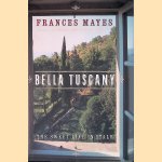 Bella Tuscany: The Sweet Life in Italy door Frances Mayes