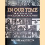 In Our Time: The World As Seen by Magnum Photographers door William Manchester e.a.