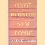 Ongehoorde symfonie een overzicht van de geschiedenis en de filosofie van de klassieke muziek door André Klukhuhn