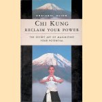 Chi Kung: Reclaim Your Power: the Secret Art of Maximizing Your Potential door Kaleghl Quinn