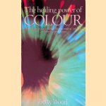 The Healing Power of Colour: How to Use Colour to Improve Your Mental, Physical and Spiritual Well-being door Betty Wood