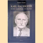 Karl Haushofer en het Nationaal-Socialisme: Tijd, werk en invloed door Perry Pierik