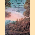 Albrecht Altdorfer and the Origins of Landscape door Christopher S. Wood Albrecht Altdorfer and the Origins of Landscape door Christopher S. Wood