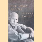 Our Story Begins: New and Selected Stories door Tobias Wolff Our Story Begins: New and Selected Stories door Tobias Wolff