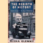 The Rebirth of History: Eastern Europe in the Age of Democracy door Misha Glenny The Rebirth of History: Eastern Europe in the Age of Democracy door Misha Glenny