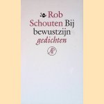 Bij bewustzijn: Gedichten door Rob Schouten Bij bewustzijn: Gedichten door Rob Schouten
