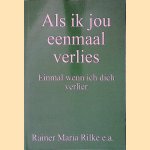 Als ik jou eenmaal verlies: Einmal wenn ich dich verlier door Rainer Maria Rilke e.a. Als ik jou eenmaal verlies: Einmal wenn ich dich verlier door Rainer Maria Rilke e.a.