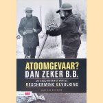 Atoomgevaar? Dan zeker B.B: De Geschiedenis Van De Bescherming Bevolking door Bart van der Boom