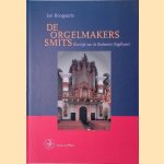 De Orgelmakers Smits: Bloeitijd van de Brabantse orgelkunst door Jan Boogaarts