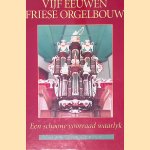Vijf eeuwen Friese orgelbouw: een schoone voorraad waarlyk door Jan Jongepier