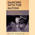 Dancing with the Nation: Courtesans in Bombay Cinema door Ruth Vanita