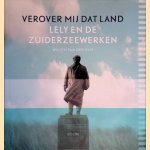 Verover mij dat land: Lely en de Zuiderzeewerken door Willem van der Ham