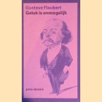 Geluk is onmogelijk: een keuze uit zijn brieven door Gustave Flaubert