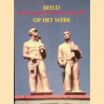 Beeld op het werk: arbeid en industrie in de Nederlandse beeldhouwkunst door Mirjam Beerman e.a.