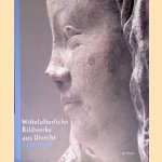Mittelalterliche Bildwerke aus Utrecht 1430-1530 door Dagmar Preising e.a.