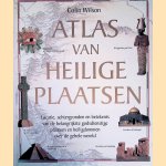 Atlas van heilige plaatsen: Locatie, achtergronden en betekenis van de belangrijkste godsdienstige plaatsen en heiligdommen over de gehele wereld door Colin Wilson