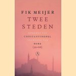 Twee steden: opkomst van Constantinopel, neergang van Rome (330-608) door Fik Meijer