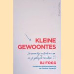 Kleine gewoontes: de eenvoudige en leuke manier om je gedrag te veranderen door B.J. Fogg