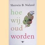 Hoe wij oud worden: overpeinzingen van een arts over de kunst van het oud worden door Sherwin B. Nuland