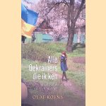 Alle Oekra&iuml;ners die ik ken: en een paar anderen van wie ik alleen maar gehoord heb door Olaf Koens