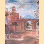 Rome 1600: The City and the Visual Arts Under Clement VIII door Clare Robertson