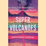 Super Volcanoes: What They Reveal about Earth and the Worlds Beyond door Robin George Andrews