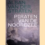 Piraten van de Noordzee: Een verborgen geschiedenis van Brest tot Bergen door Alban van der Straten
