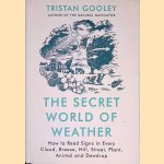 The Secret World of Weather: How to Read Signs in Every Cloud, Breeze, Hill, City, Plant, Animal, and Dewdrop door Tristan Gooley