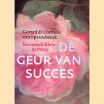 Gerard & Cornelis van Spaendonck: De geur van succes: bloemschilders in Parijs door Paul Huys-Janssen