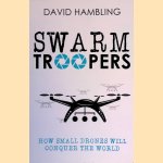 Swarm Troopers: How Small Drones Will Conquer the World door David Hambling