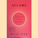 Aflame: Learning from Silence door Pico Iyer